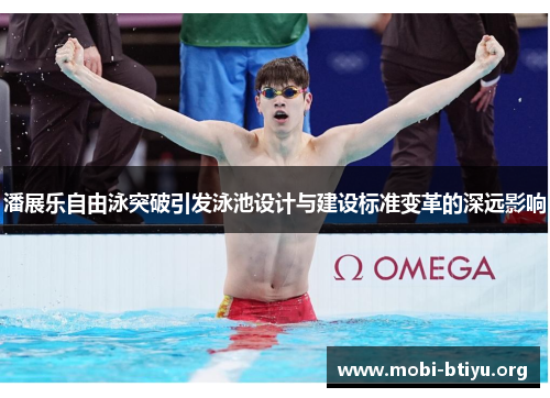 潘展乐自由泳突破引发泳池设计与建设标准变革的深远影响
