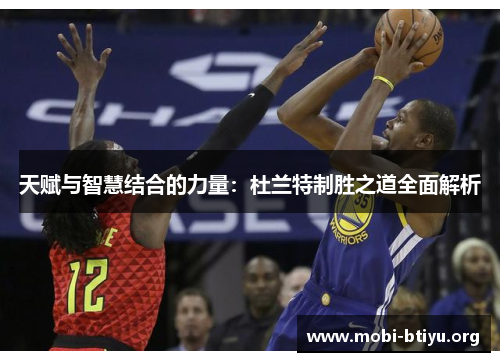 天赋与智慧结合的力量：杜兰特制胜之道全面解析