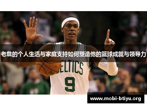 老詹的个人生活与家庭支持如何塑造他的篮球成就与领导力