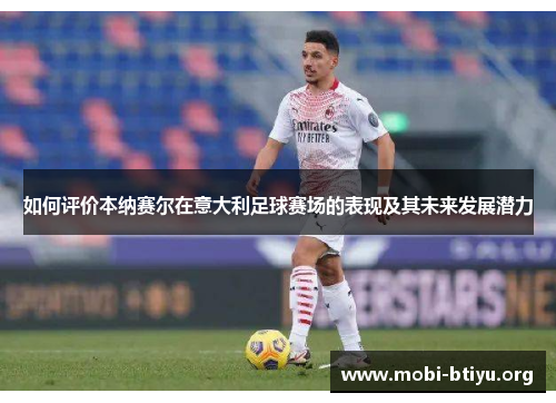 如何评价本纳赛尔在意大利足球赛场的表现及其未来发展潜力