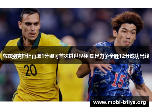 乌兹别克斯坦再取1分即可首次进世界杯 国足力争全胜12分成功出线