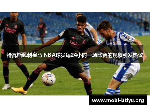特瓦斯讽刺皇马 NBA球员每24小时一场比赛的现象引发热议