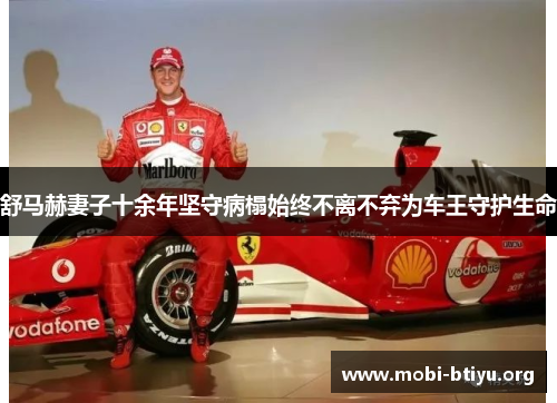 舒马赫妻子十余年坚守病榻始终不离不弃为车王守护生命