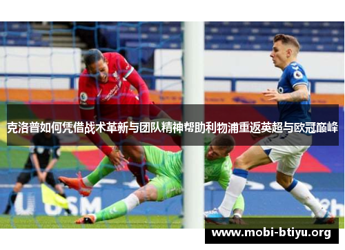 克洛普如何凭借战术革新与团队精神帮助利物浦重返英超与欧冠巅峰