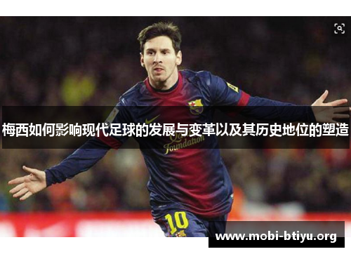 梅西如何影响现代足球的发展与变革以及其历史地位的塑造