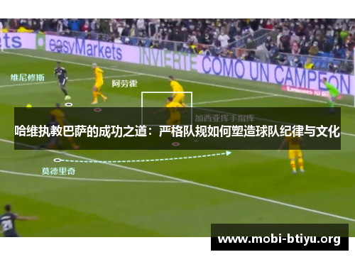 哈维执教巴萨的成功之道：严格队规如何塑造球队纪律与文化
