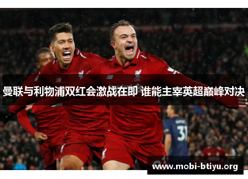 曼联与利物浦双红会激战在即 谁能主宰英超巅峰对决