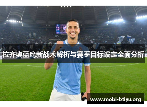 拉齐奥蓝鹰新战术解析与赛季目标设定全面分析