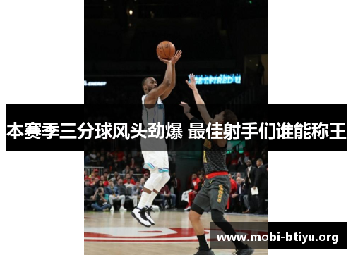 本赛季三分球风头劲爆 最佳射手们谁能称王