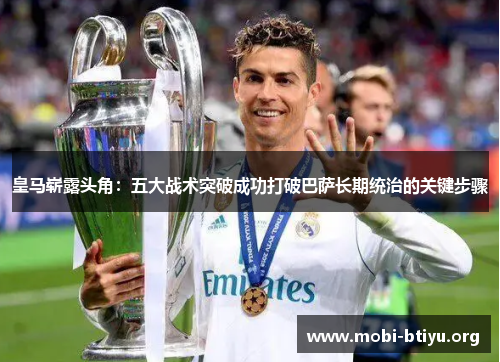 皇马崭露头角：五大战术突破成功打破巴萨长期统治的关键步骤