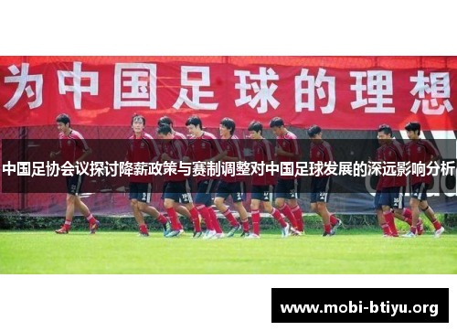 中国足协会议探讨降薪政策与赛制调整对中国足球发展的深远影响分析