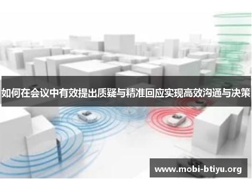 如何在会议中有效提出质疑与精准回应实现高效沟通与决策