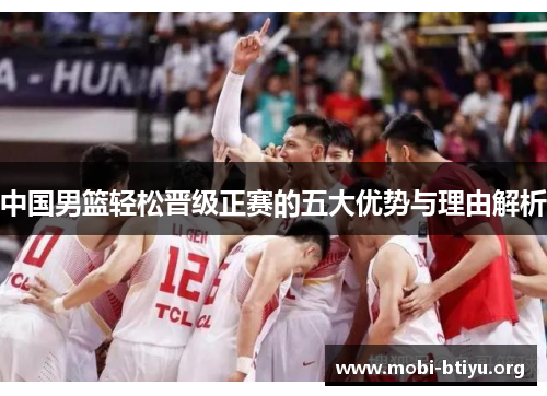 中国男篮轻松晋级正赛的五大优势与理由解析