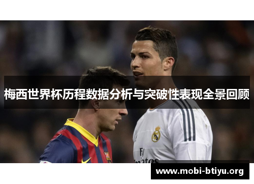 梅西世界杯历程数据分析与突破性表现全景回顾