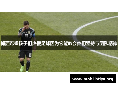 梅西希望孩子们热爱足球因为它能教会他们坚持与团队精神