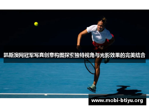 凯斯澳网冠军写真创意构图探索独特视角与光影效果的完美结合