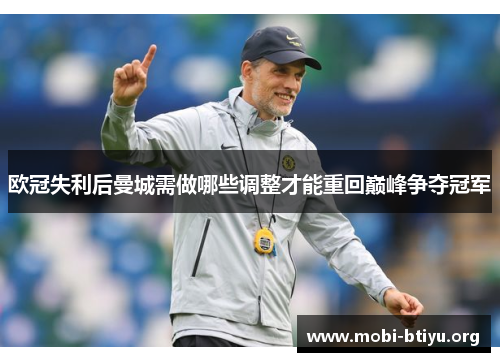 欧冠失利后曼城需做哪些调整才能重回巅峰争夺冠军