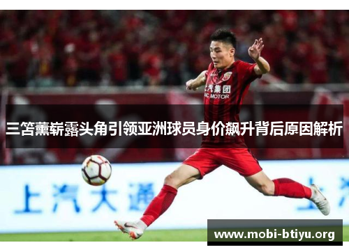 三笘薰崭露头角引领亚洲球员身价飙升背后原因解析