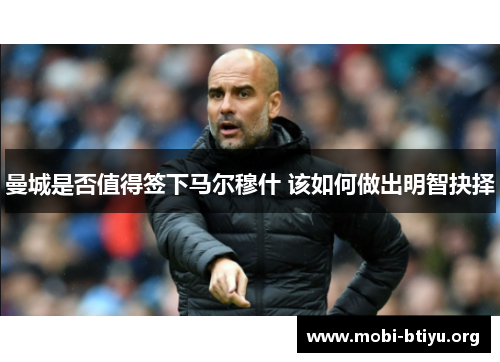 曼城是否值得签下马尔穆什 该如何做出明智抉择