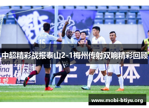 中超精彩战报泰山2-1梅州传射双响精彩回顾