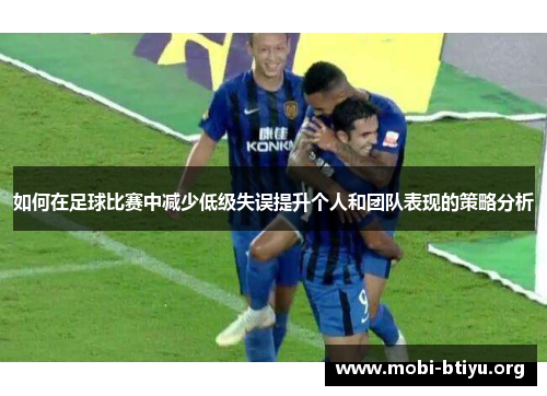 如何在足球比赛中减少低级失误提升个人和团队表现的策略分析