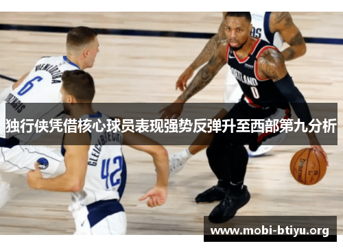 独行侠凭借核心球员表现强势反弹升至西部第九分析