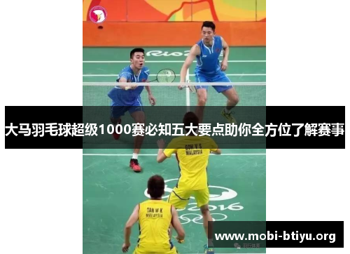 大马羽毛球超级1000赛必知五大要点助你全方位了解赛事