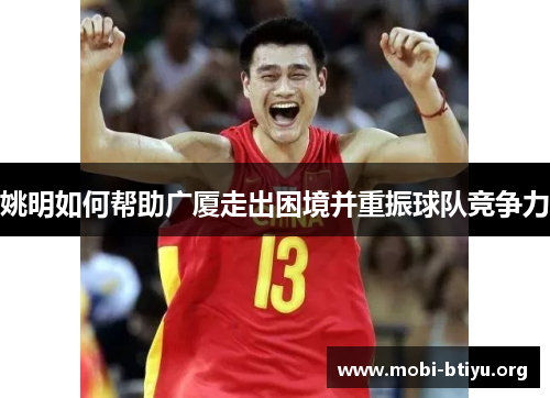 姚明如何帮助广厦走出困境并重振球队竞争力