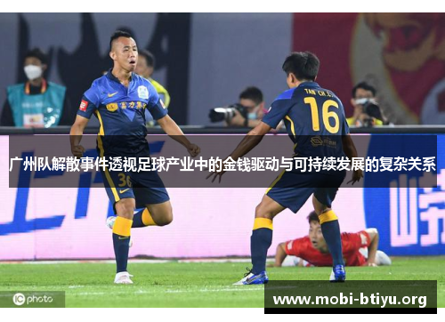 广州队解散事件透视足球产业中的金钱驱动与可持续发展的复杂关系