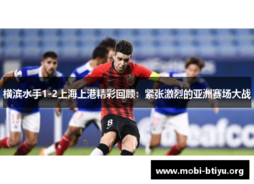 横滨水手1-2上海上港精彩回顾：紧张激烈的亚洲赛场大战