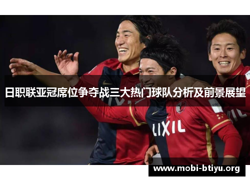 日职联亚冠席位争夺战三大热门球队分析及前景展望