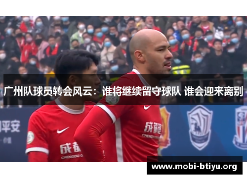 广州队球员转会风云：谁将继续留守球队 谁会迎来离别