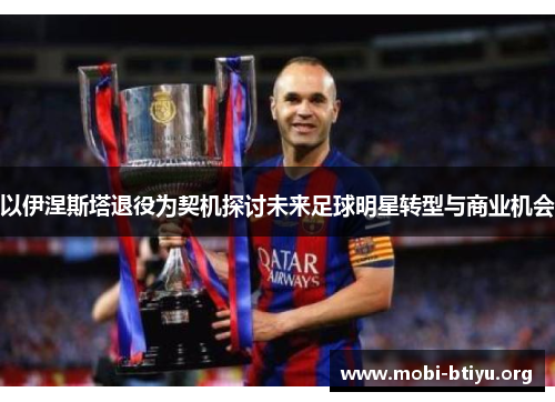 以伊涅斯塔退役为契机探讨未来足球明星转型与商业机会 以伊涅斯塔退役为契机探讨未来足球明星转型与商业机会