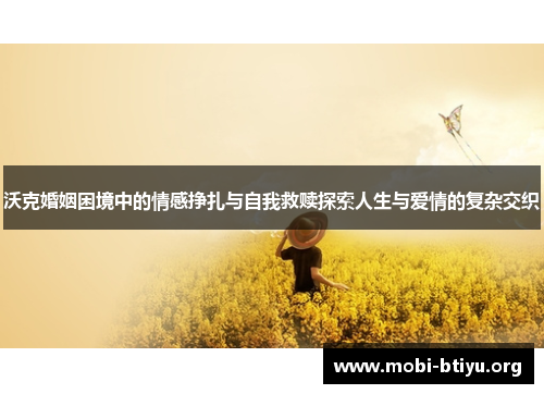 沃克婚姻困境中的情感挣扎与自我救赎探索人生与爱情的复杂交织