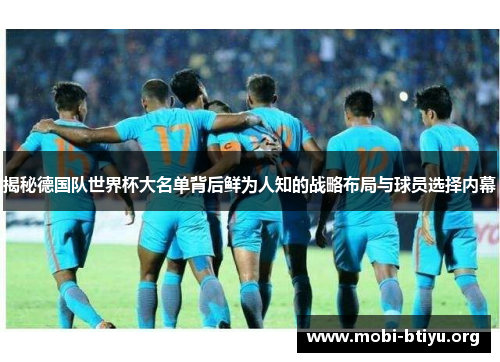 揭秘德国队世界杯大名单背后鲜为人知的战略布局与球员选择内幕