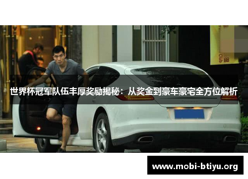 世界杯冠军队伍丰厚奖励揭秘：从奖金到豪车豪宅全方位解析