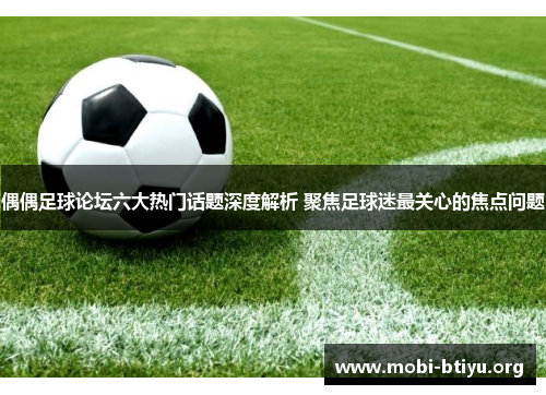 偶偶足球论坛六大热门话题深度解析 聚焦足球迷最关心的焦点问题