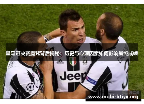 皇马进决赛魔咒背后揭秘:历史与心理因素如何影响最终成绩 皇马进决赛魔咒背后揭秘:历史与心理因素如何影响最终成绩