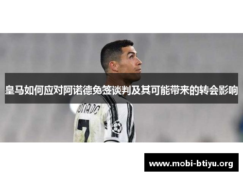 皇马如何应对阿诺德免签谈判及其可能带来的转会影响