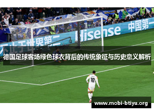 德国足球客场绿色球衣背后的传统象征与历史意义解析 德国足球客场绿色球衣背后的传统象征与历史意义解析