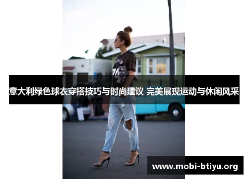 意大利绿色球衣穿搭技巧与时尚建议 完美展现运动与休闲风采 意大利绿色球衣穿搭技巧与时尚建议 完美展现运动与休闲风采