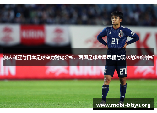 澳大利亚与日本足球实力对比分析：两国足球发展历程与现状的深度剖析