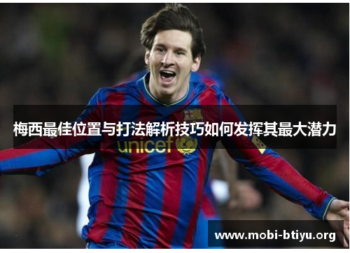 梅西最佳位置与打法解析技巧如何发挥其最大潜力