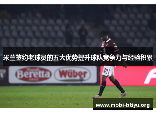 米兰签约老球员的五大优势提升球队竞争力与经验积累