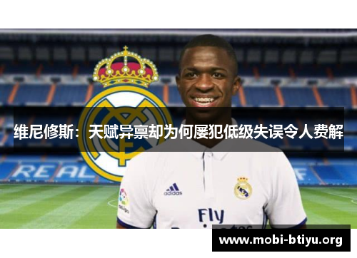 维尼修斯：天赋异禀却为何屡犯低级失误令人费解