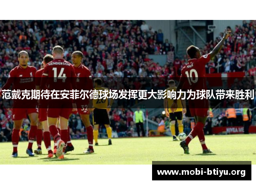 范戴克期待在安菲尔德球场发挥更大影响力为球队带来胜利