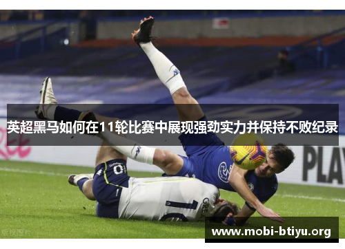 英超黑马如何在11轮比赛中展现强劲实力并保持不败纪录 英超黑马如何在11轮比赛中展现强劲实力并保持不败纪录