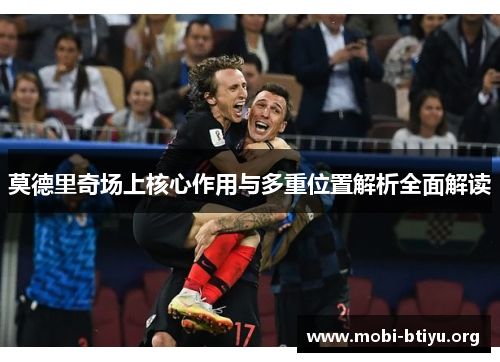 莫德里奇场上核心作用与多重位置解析全面解读
