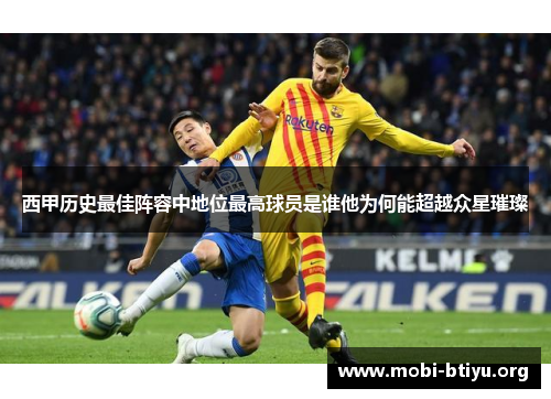 西甲历史最佳阵容中地位最高球员是谁他为何能超越众星璀璨 西甲历史最佳阵容中地位最高球员是谁他为何能超越众星璀璨