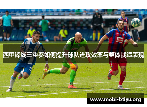西甲锋线三重奏如何提升球队进攻效率与整体战绩表现